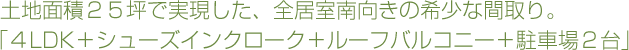 土地面積２５坪で実現した、全居室南向きの希少な間取り。「４ＬＤＫ＋シューズインクローク＋ルーフバルコニー＋駐車場２台」
